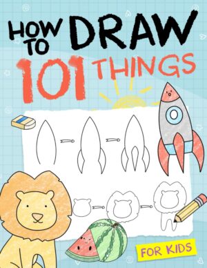 How To Draw 101 Things For Kids: Simple And Easy Drawing Book With Animals, Plants, Sports, Foods, etc